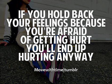 if you hold back your feelings becuase your afraid of getting hurt ...