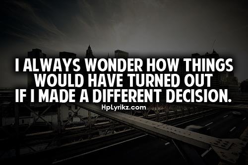 25169_20120710_195615_I_always_wonder_how_things_would_have_turned_out_if_i_made_a_different_decision.jpg
