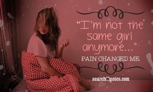 I'm not the same girl anymore, pain changed me.