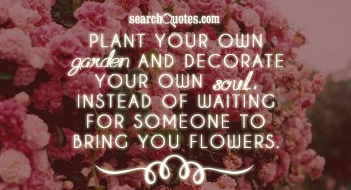 Plant Your Own Garden And Decorate Your Own Soul Quotes