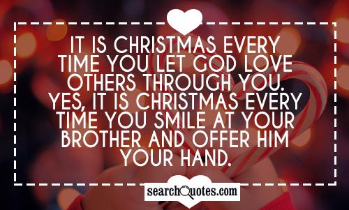 It is Christmas every time you let God love others through you. Yes, it is Christmas every time you smile at your brother and offer him your hand.