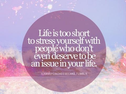 Life is too short to stress yourself with people who dont even deserve to be