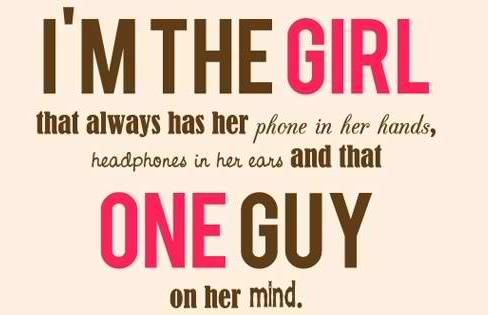 I'm the girl that always her phone in her hands, headphones in her ears, and that one guy  in her mind.