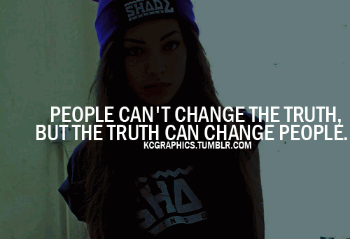 People can't change the truth but the truth can change people.