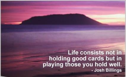 life consists not in holding good cards but in playing those you hold well.