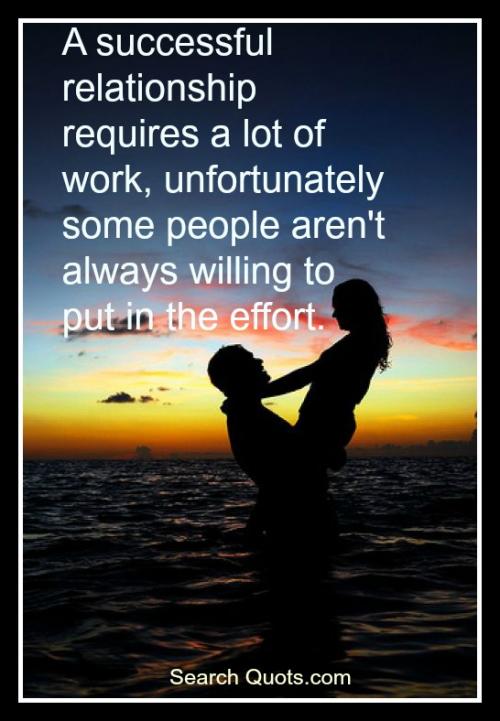 A successful relationship requires a lot of work, unfortunately some people aren't always willing to put in the effort.