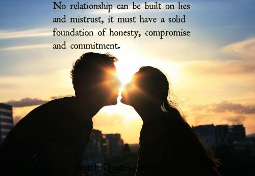No relationship can be built on lies and mistrust, it must have a solid foundation of honesty, compromise and commitment.