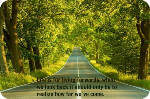 Life is for living forwards, when we look back, it should only be to realize how far we've come.