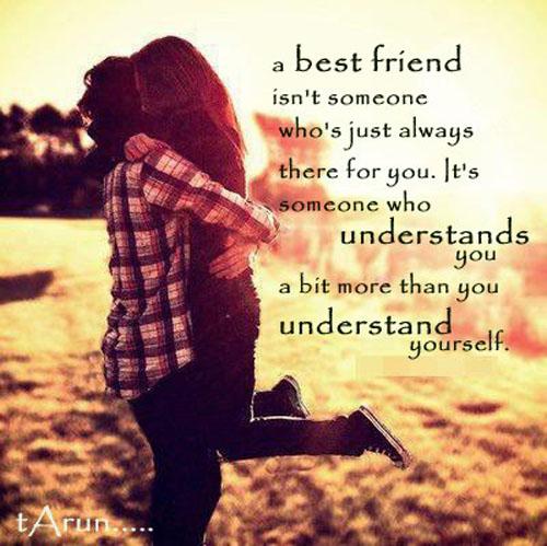 A best  friend isn't someone who's just always there for you. It's someone who understands you a bit more than you understand yourself.
