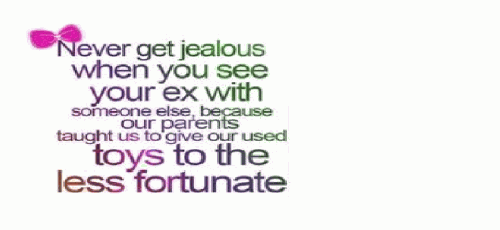 Never Get Jealous When You See Your Ex With Someone Else, Because Our  Parents Taught Us To Give Our Used Toys To Someone Else!! - SearchQuotes