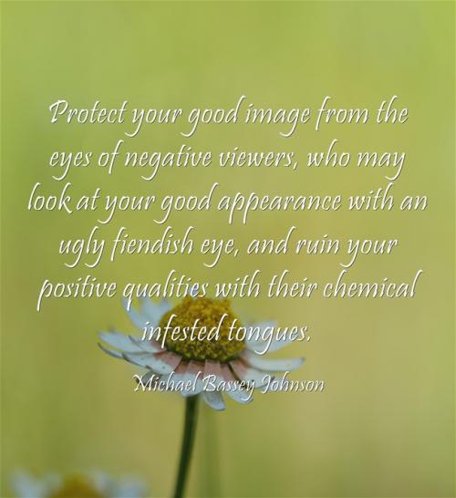 Protect your good image from the eyes of negative viewers, who may look at your good appearance with an ugly fiendish eye, and ruin your positive qualities with their chemical infested tongues.