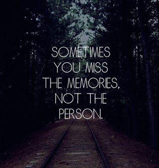 Sometimes you miss the memories, not the person...