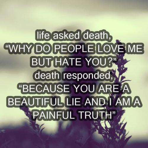 Life Asked Death, Why Do People Love Me But Hate You? Death Responded