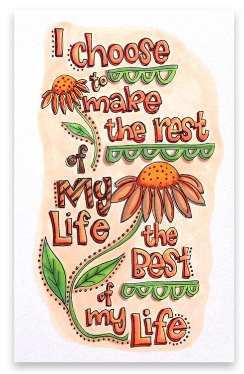 I choose to make the rest of My Life the Best of my Life.