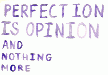 Perfection is opinion and nothing more.