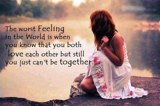 The worst feeling in the world is when you know that you both love each other but still you just can't be together...
