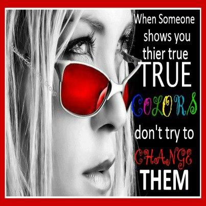 When someone shows you there true colors don't try to change them