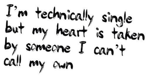 I'm technically single but my heart is taken by someone I can't call my own.