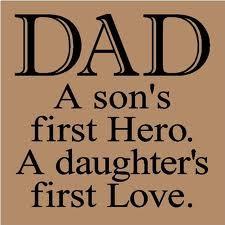 DAD - A son's first hero. A daughters first love.