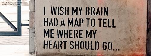 I wish my brain had a map to tell me where my heart should go...