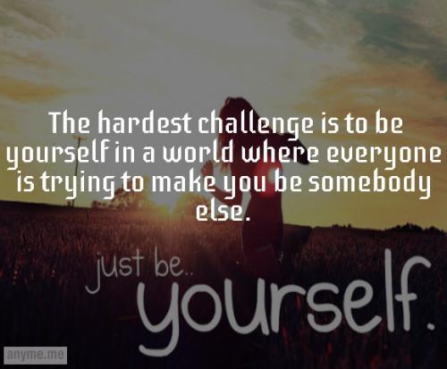 The Hardest Challenge Is To Be Yourself In A World Where Everyone Is ...
