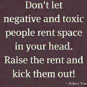 Don't let negative and toxic people rent space in your head. Raise the rent and kick them out!