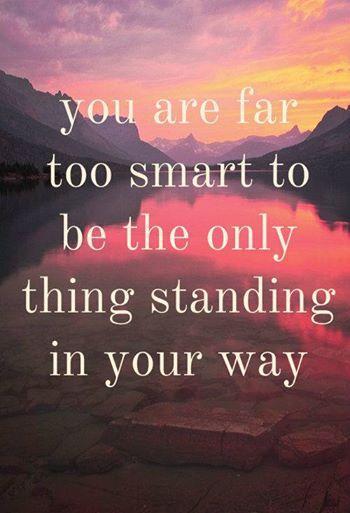 You Are Far Too Smart To Be The Only Thing Standing In Your Way