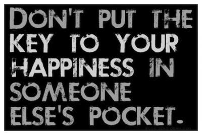 Don't put the key to your happiness, in someone else's pocket.