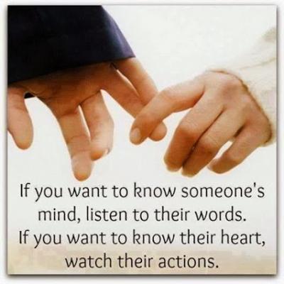 If you want to know someone's mind, listen to their words. If you want to know their heart, watch their actions.