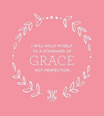 I will hold myself to a standard of GRACE, not perfection.