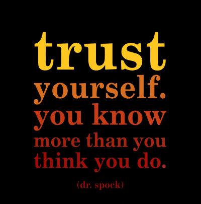 Firstly: trust yourself, you know more than you think you do.