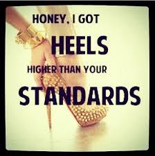 Honey I got heels higher than your standards.