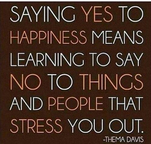 Saying yes to Happiness means learning to say no to things and people that stress you out.