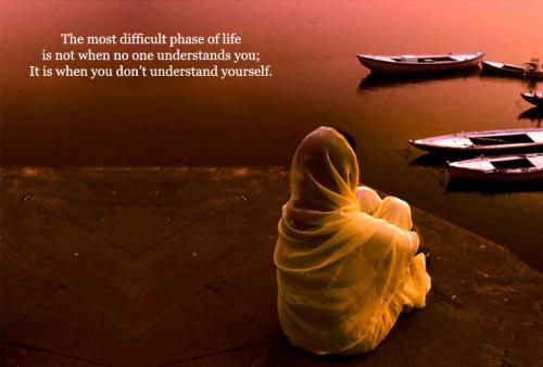 The most difficult phase of life is not when no one understands you; It is when you don't understand yourself.