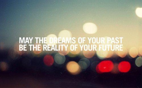 May the dreams of your past be the reality of your future.