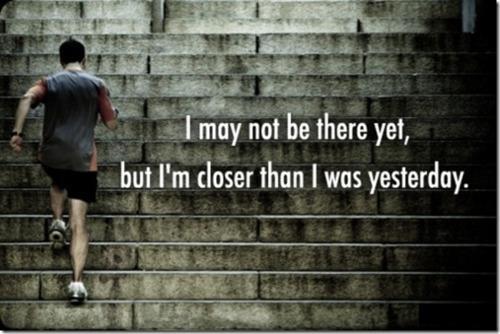 I may not be there yet but I am closer than I was yesterday.