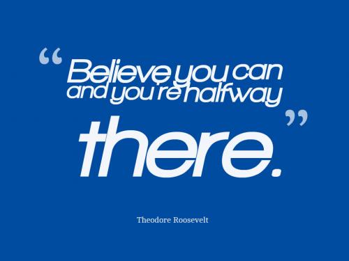 Believe you can and you're halfway there.