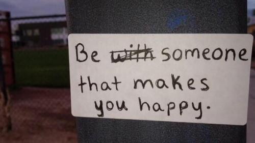 Be someone that makes you happy.