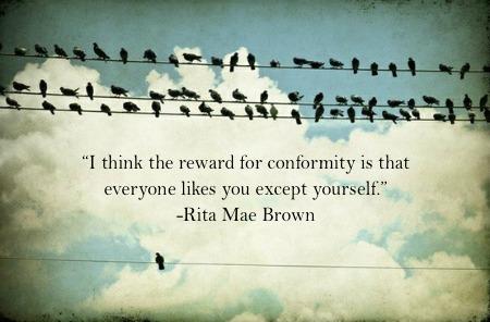 I think the reward for conformity is that everyone likes you except yourself.