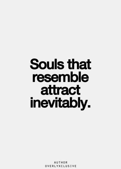 Souls that resemble attract inevitably.