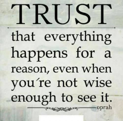 Trust that everything happens for a reason, even when you're not wise enough to see it.
