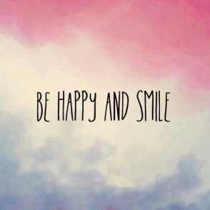 Be happy and smile.