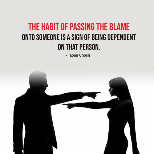 The habit of passing the blame onto someone is a sign of being dependent on that person.