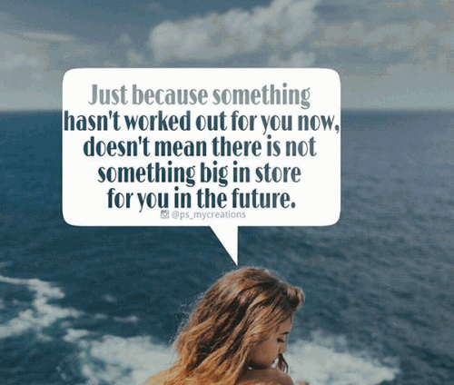 Just because something hasn't worked out for you now, doesn't mean there is not something big in store for you in the future.