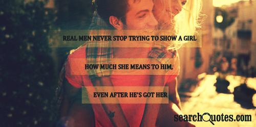 Real men never stop trying to show a girl how much she means to him, even after he's got her.