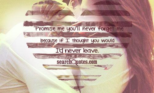 Promise me you'll never forget me because if I thought you would I'd never leave.