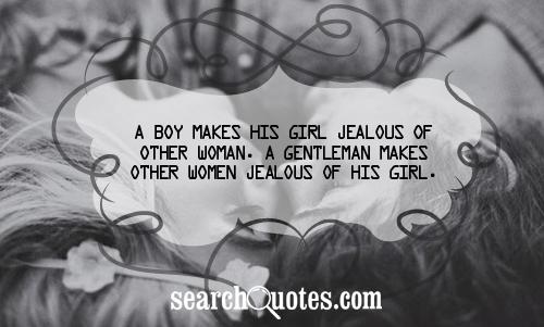 A boy makes his girl jealous of other woman. A gentleman makes other women jealous of his girl.