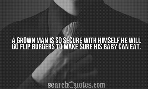 A grown man is so secure with himself he will go flip burgers to make sure his baby can eat.