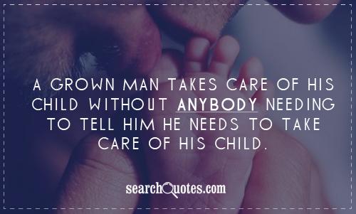 A grown man takes care of his child without anybody needing to tell him he needs to take care of his child.