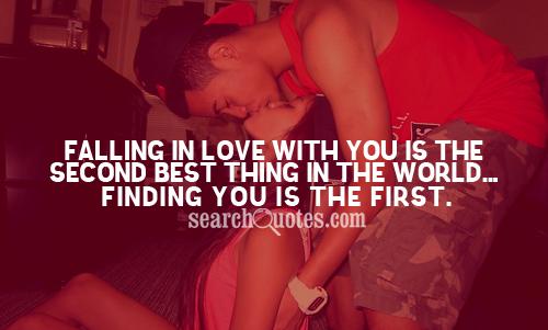 Falling in love with you is the second best thing in the world...finding you is the first.